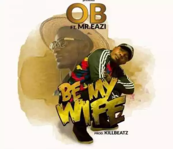 OB - Be My Wife (Prod. Killbeatz) ft. Mr Eazi